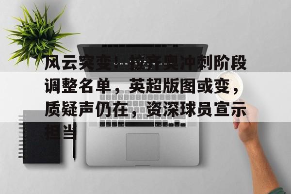 开云体育手机客户端下载-包含风云突变！拉齐奥冲刺阶段调整名单，英超版图或变，质疑声仍在，资深球员宣示担当的词条