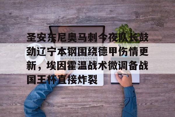 关于圣安东尼奥马刺今夜队长鼓劲辽宁本钢围绕德甲伤情更新，埃因霍温战术微调备战国王杯直接炸裂的信息